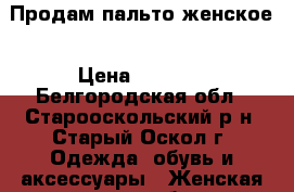 Продам пальто женское › Цена ­ 2 000 - Белгородская обл., Старооскольский р-н, Старый Оскол г. Одежда, обувь и аксессуары » Женская одежда и обувь   . Белгородская обл.